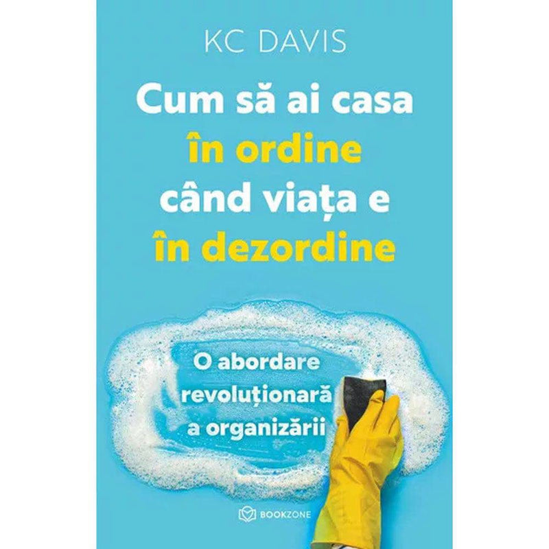 Cum sa ai casa in ordine cand viata e in dezordine - KC Davis